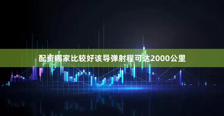 配资哪家比较好该导弹射程可达2000公里