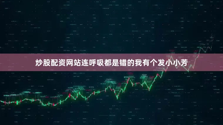 炒股配资网站连呼吸都是错的我有个发小小芳