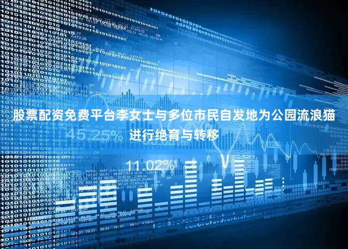 股票配资免费平台李女士与多位市民自发地为公园流浪猫进行绝育与转移