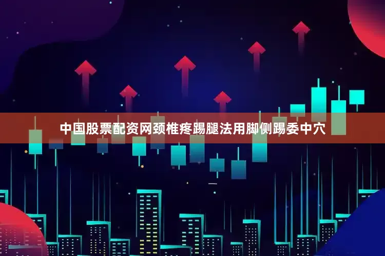 中国股票配资网颈椎疼踢腿法用脚侧踢委中穴