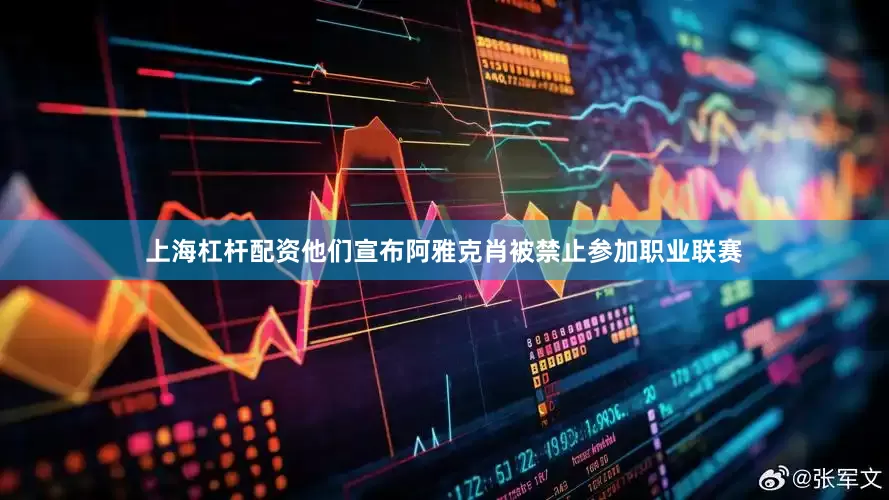 上海杠杆配资他们宣布阿雅克肖被禁止参加职业联赛