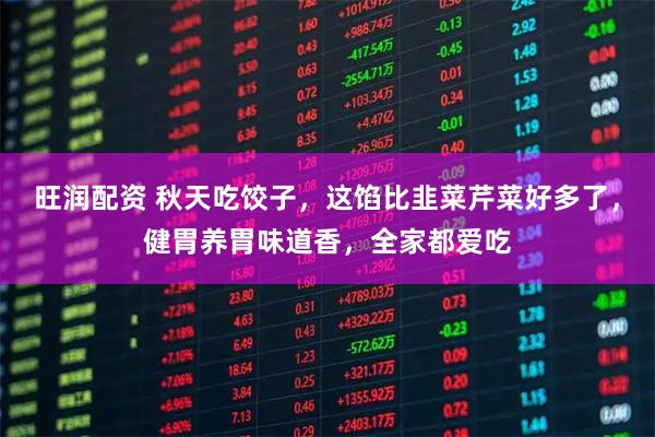 旺润配资 秋天吃饺子，这馅比韭菜芹菜好多了，健胃养胃味道香，全家都爱吃