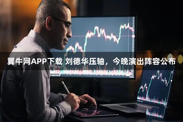翼牛网APP下载 刘德华压轴，今晚演出阵容公布