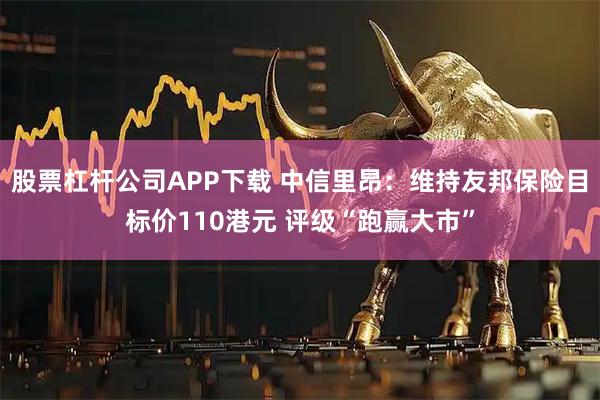 股票杠杆公司APP下载 中信里昂：维持友邦保险目标价110港元 评级“跑赢大市”