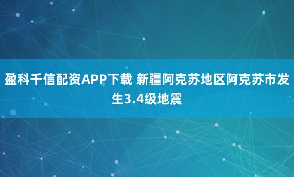 盈科千信配资APP下载 新疆阿克苏地区阿克苏市发生3.4级地震