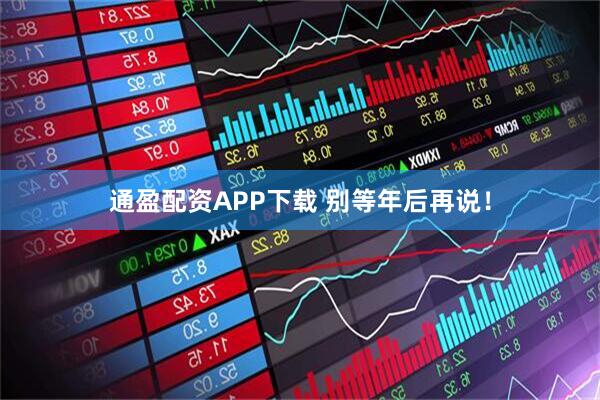 通盈配资APP下载 别等年后再说！