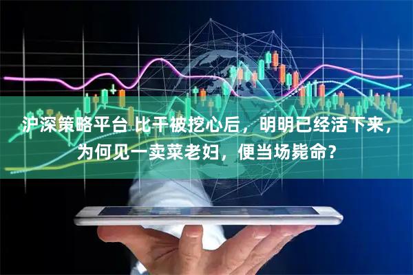 沪深策略平台 比干被挖心后，明明已经活下来，为何见一卖菜老妇，便当场毙命？